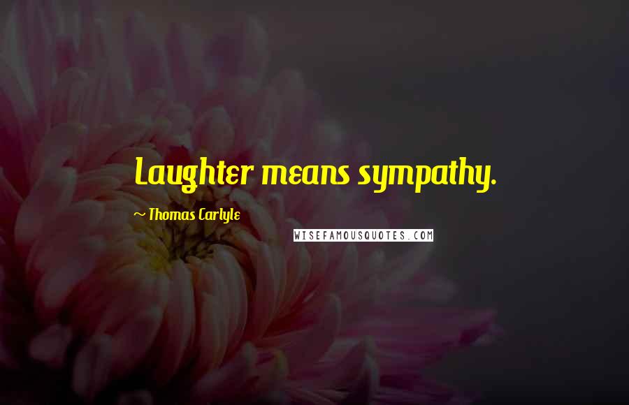 Thomas Carlyle Quotes: Laughter means sympathy.