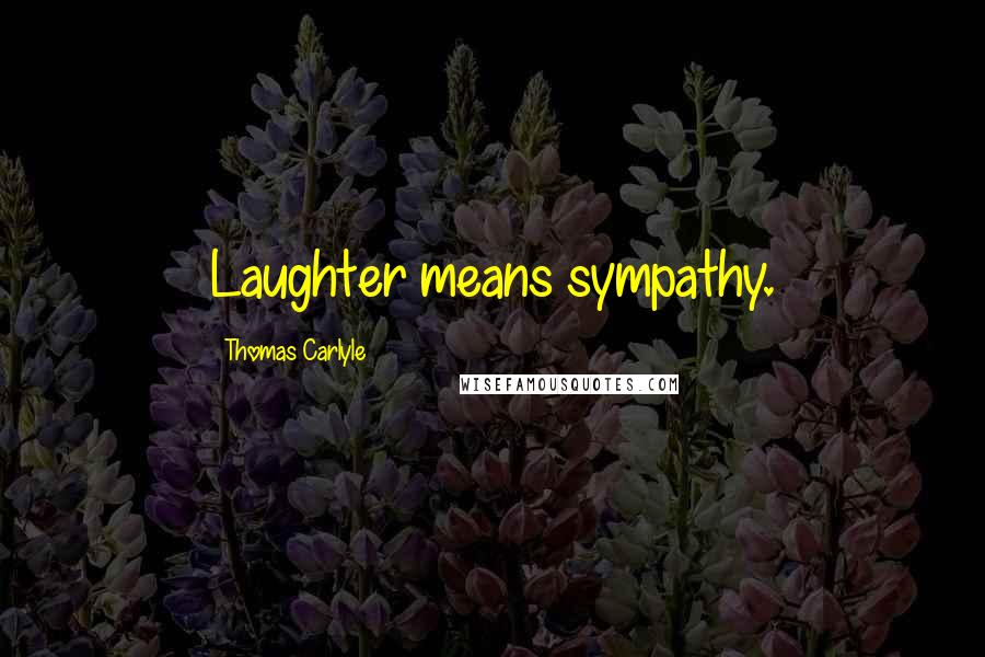 Thomas Carlyle Quotes: Laughter means sympathy.