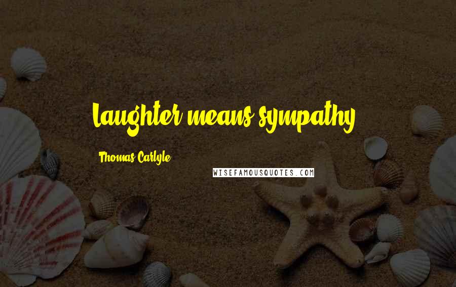 Thomas Carlyle Quotes: Laughter means sympathy.