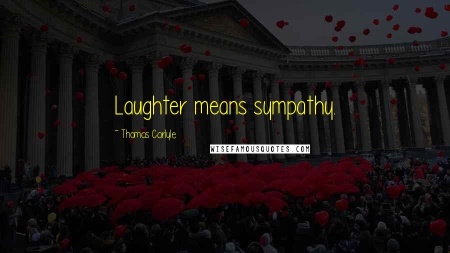 Thomas Carlyle Quotes: Laughter means sympathy.