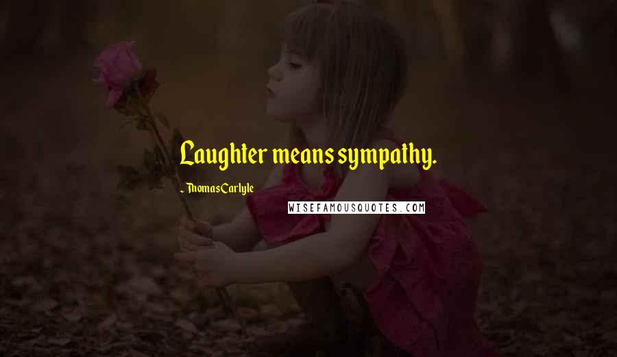 Thomas Carlyle Quotes: Laughter means sympathy.