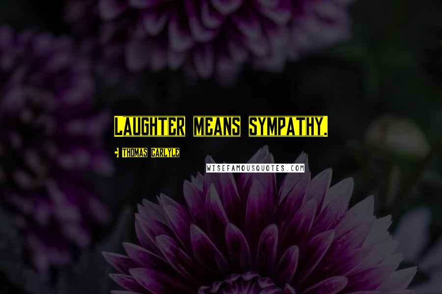 Thomas Carlyle Quotes: Laughter means sympathy.