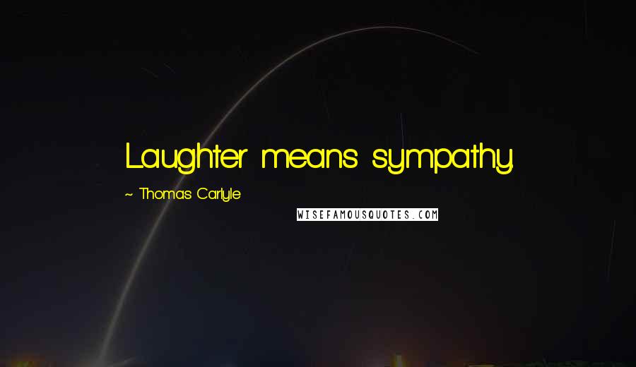 Thomas Carlyle Quotes: Laughter means sympathy.