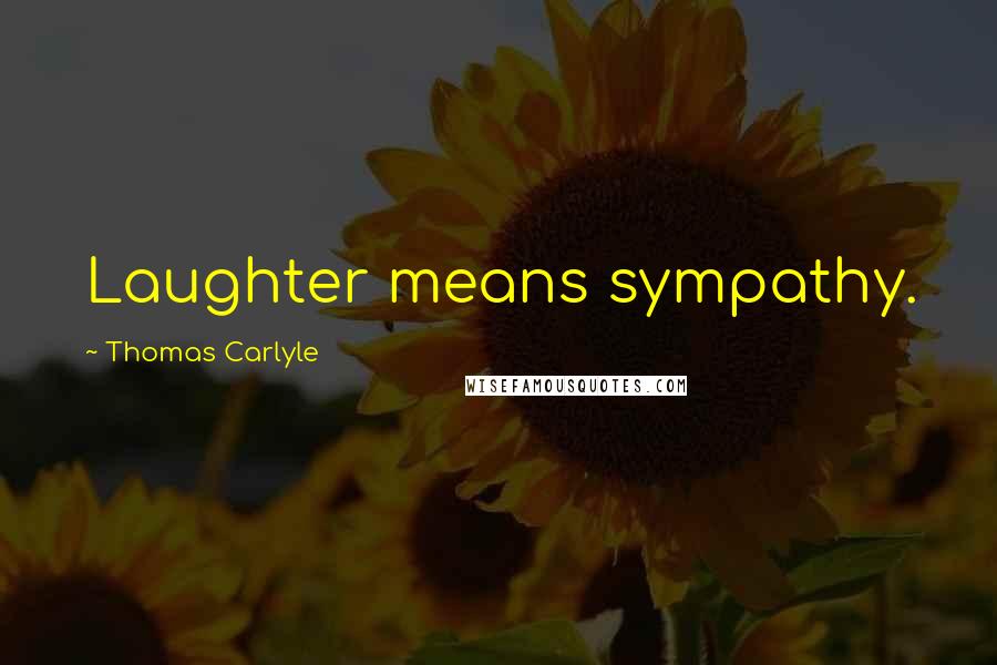 Thomas Carlyle Quotes: Laughter means sympathy.