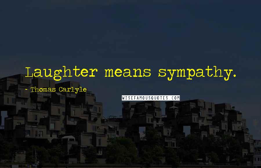 Thomas Carlyle Quotes: Laughter means sympathy.