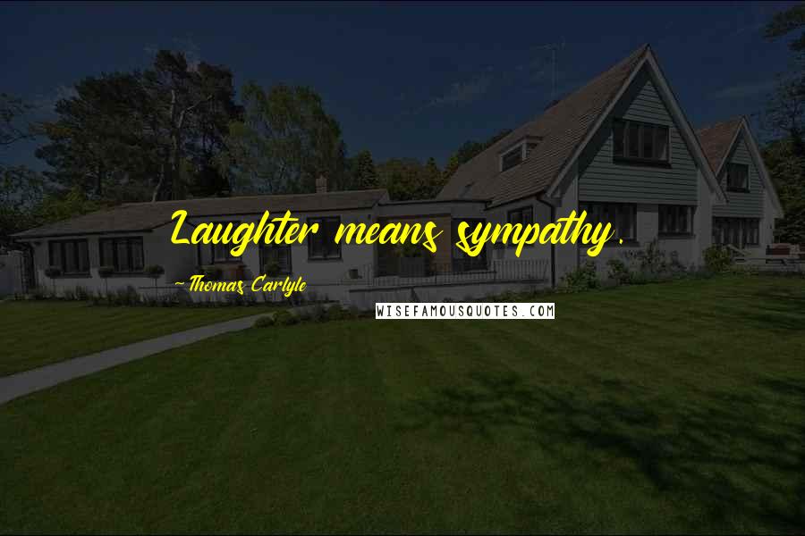 Thomas Carlyle Quotes: Laughter means sympathy.