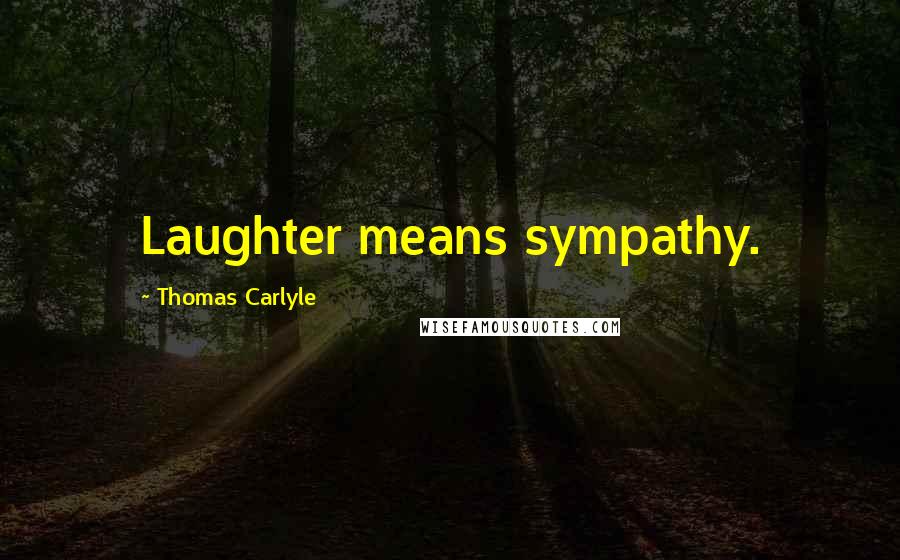 Thomas Carlyle Quotes: Laughter means sympathy.