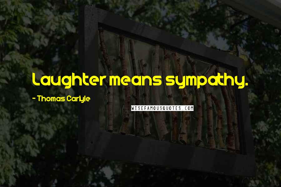 Thomas Carlyle Quotes: Laughter means sympathy.
