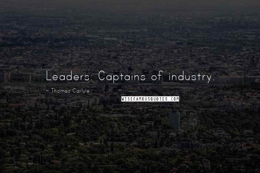 Thomas Carlyle Quotes: Leaders: Captains of industry.