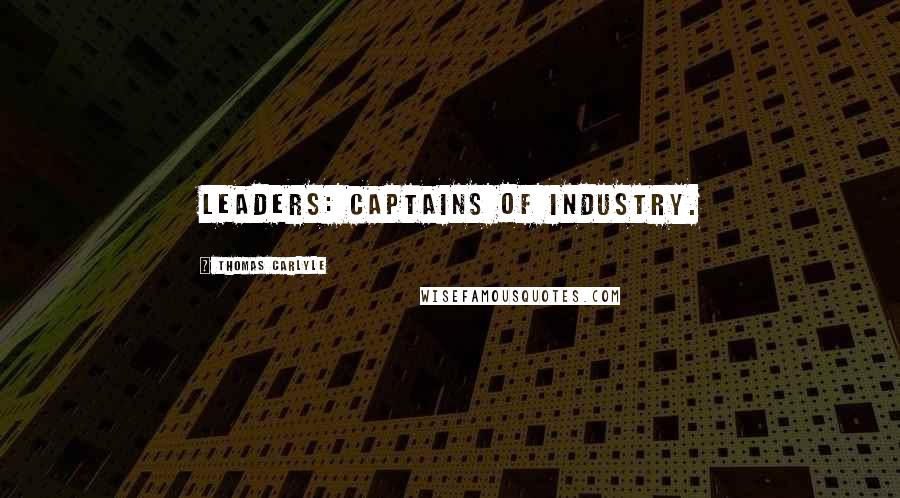 Thomas Carlyle Quotes: Leaders: Captains of industry.