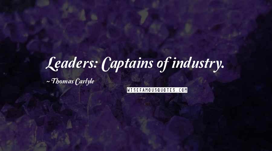 Thomas Carlyle Quotes: Leaders: Captains of industry.