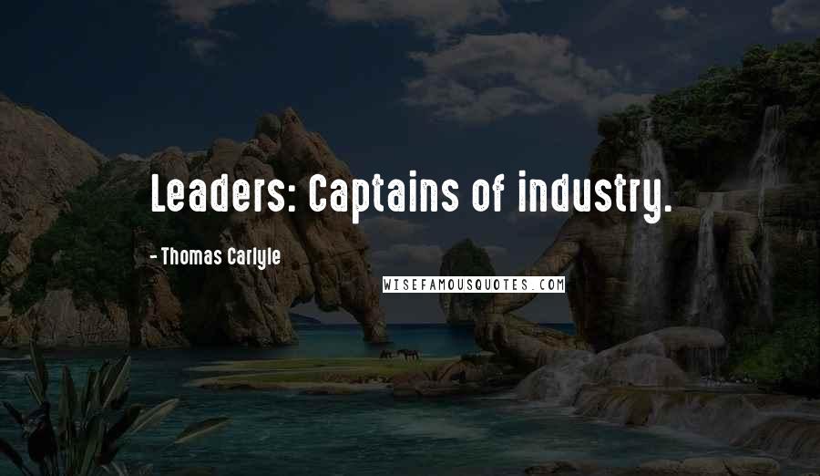 Thomas Carlyle Quotes: Leaders: Captains of industry.