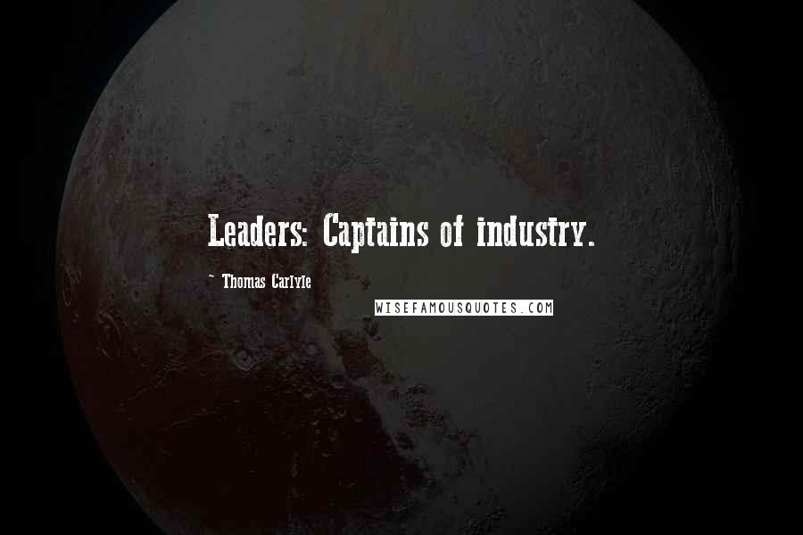 Thomas Carlyle Quotes: Leaders: Captains of industry.
