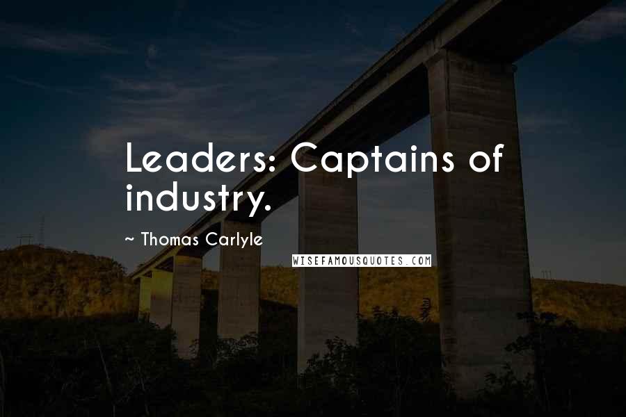 Thomas Carlyle Quotes: Leaders: Captains of industry.