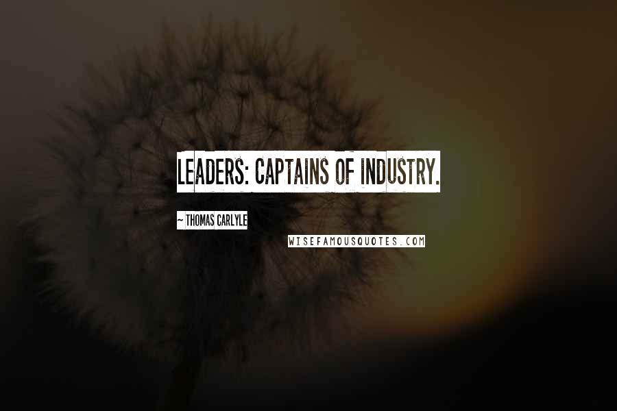 Thomas Carlyle Quotes: Leaders: Captains of industry.