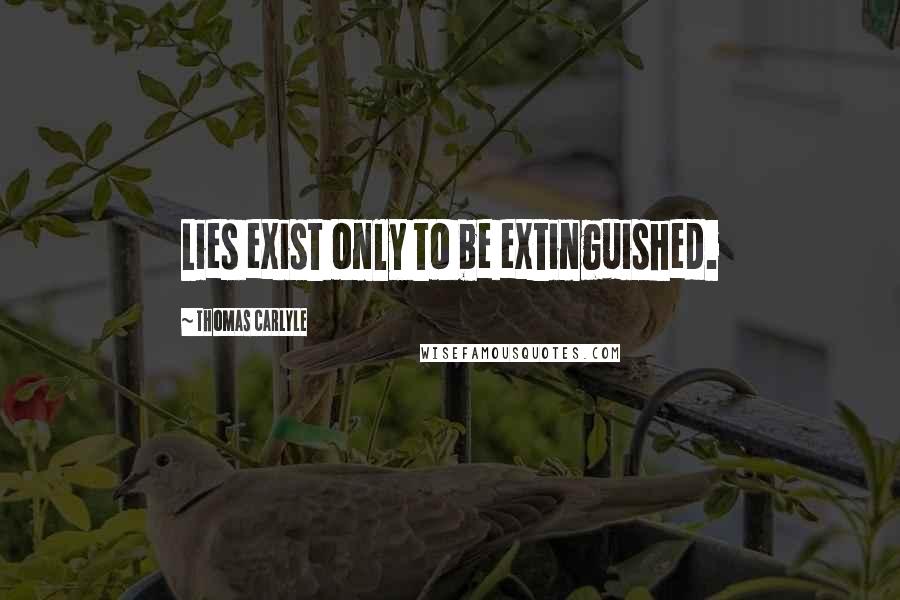Thomas Carlyle Quotes: Lies exist only to be extinguished.