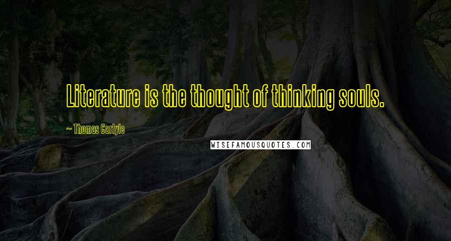 Thomas Carlyle Quotes: Literature is the thought of thinking souls.