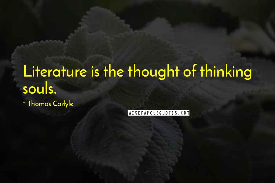 Thomas Carlyle Quotes: Literature is the thought of thinking souls.