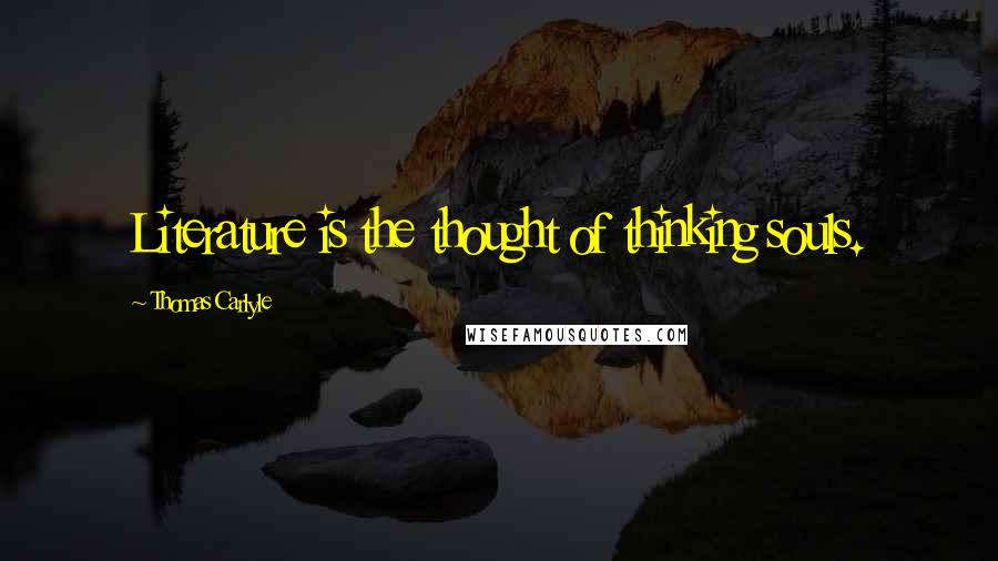 Thomas Carlyle Quotes: Literature is the thought of thinking souls.