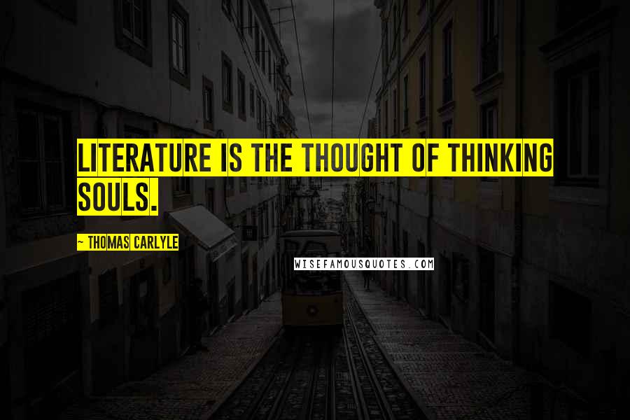 Thomas Carlyle Quotes: Literature is the thought of thinking souls.