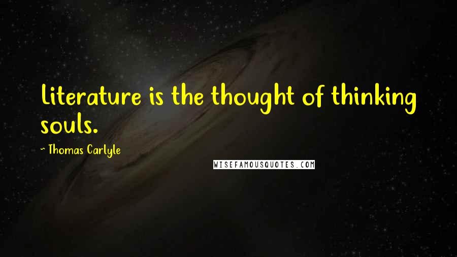 Thomas Carlyle Quotes: Literature is the thought of thinking souls.
