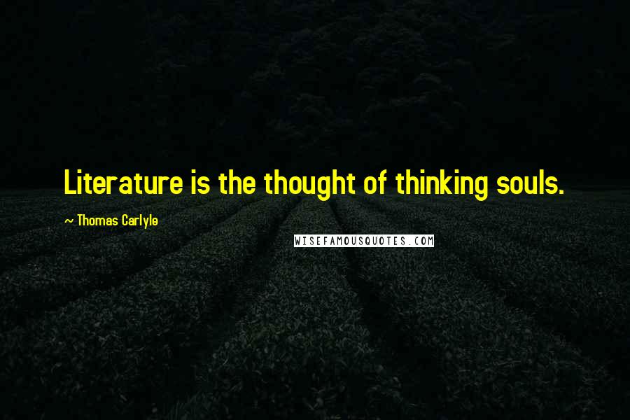 Thomas Carlyle Quotes: Literature is the thought of thinking souls.