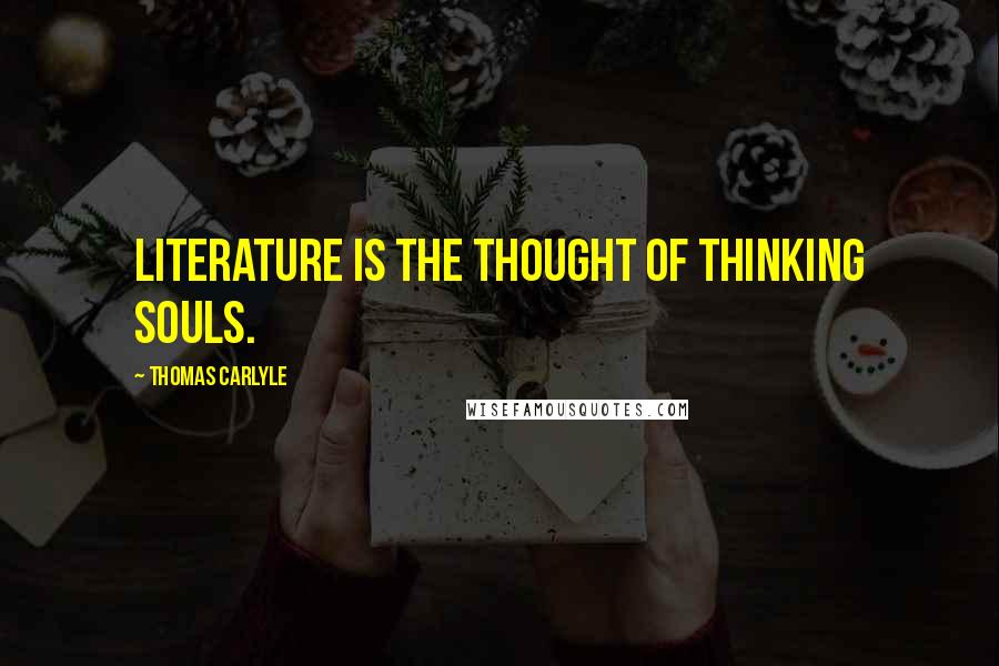 Thomas Carlyle Quotes: Literature is the thought of thinking souls.