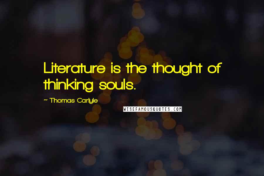 Thomas Carlyle Quotes: Literature is the thought of thinking souls.