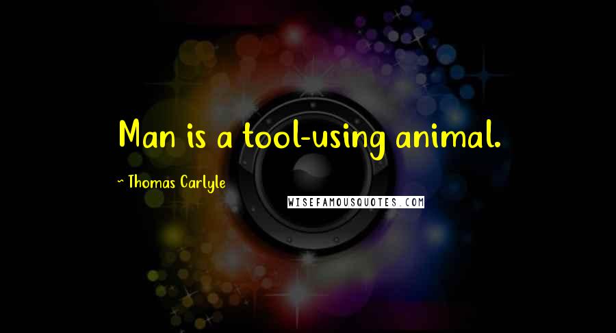 Thomas Carlyle Quotes: Man is a tool-using animal.