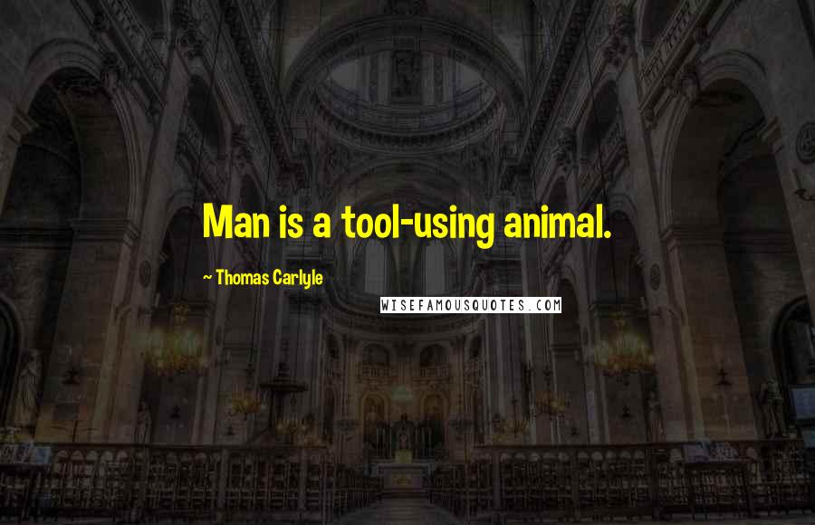 Thomas Carlyle Quotes: Man is a tool-using animal.