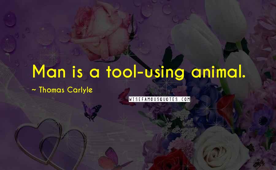 Thomas Carlyle Quotes: Man is a tool-using animal.