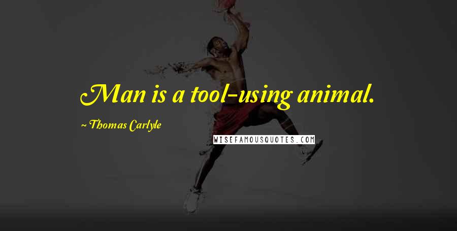 Thomas Carlyle Quotes: Man is a tool-using animal.