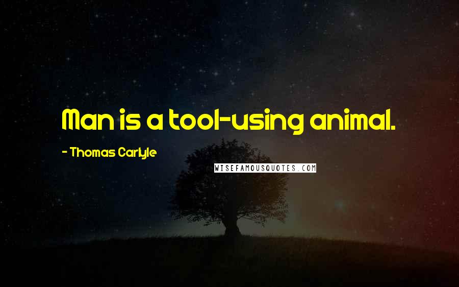 Thomas Carlyle Quotes: Man is a tool-using animal.