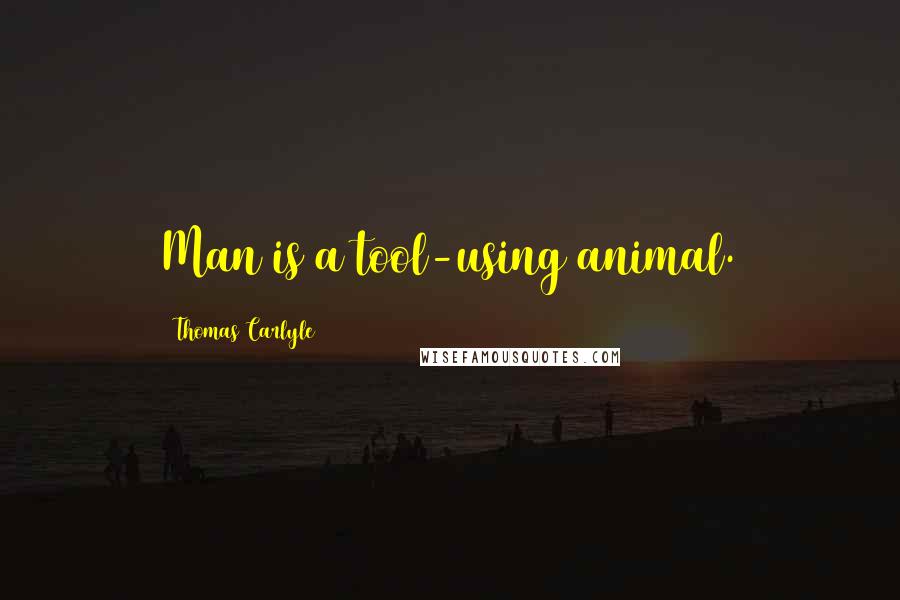 Thomas Carlyle Quotes: Man is a tool-using animal.