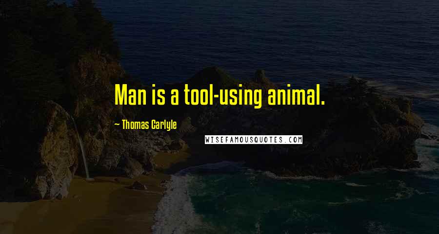 Thomas Carlyle Quotes: Man is a tool-using animal.