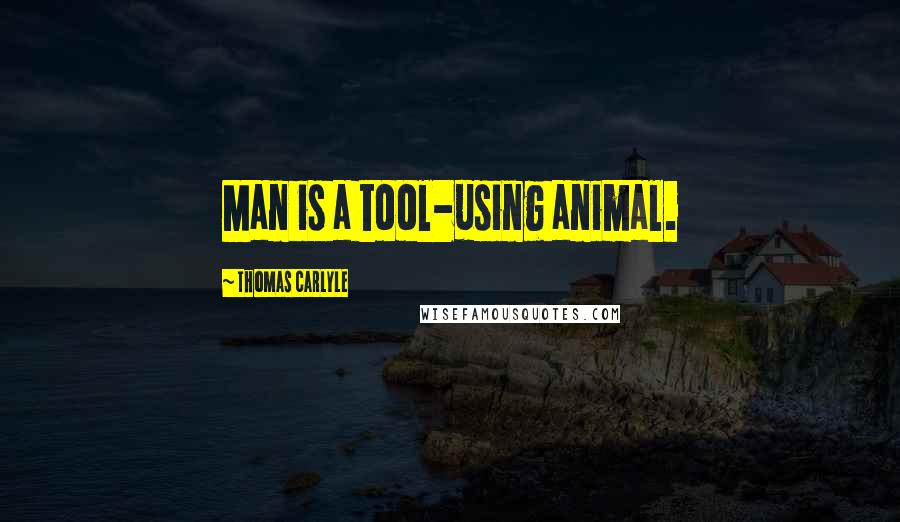 Thomas Carlyle Quotes: Man is a tool-using animal.