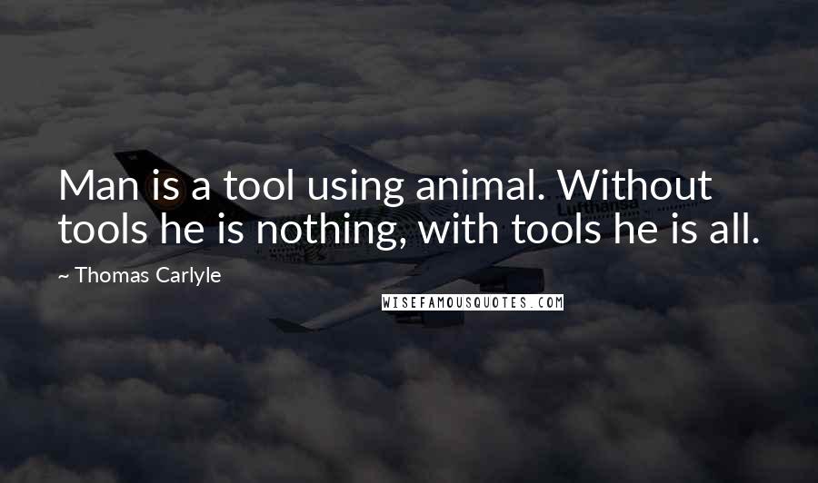 Thomas Carlyle Quotes: Man is a tool using animal. Without tools he is nothing, with tools he is all.