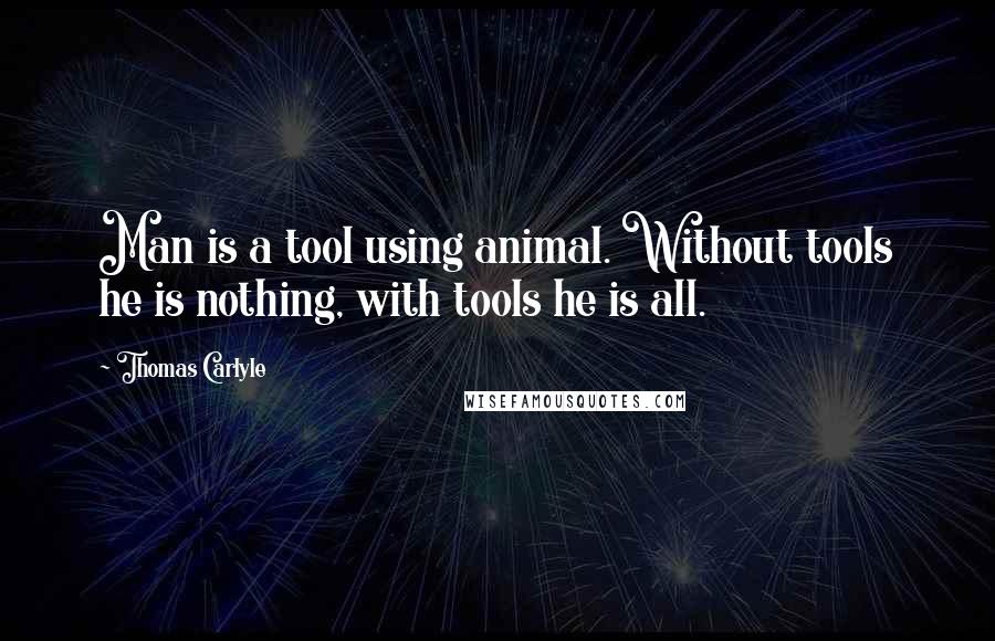 Thomas Carlyle Quotes: Man is a tool using animal. Without tools he is nothing, with tools he is all.