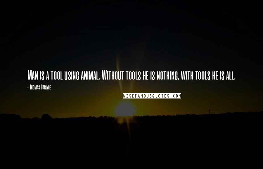 Thomas Carlyle Quotes: Man is a tool using animal. Without tools he is nothing, with tools he is all.