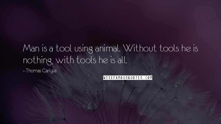 Thomas Carlyle Quotes: Man is a tool using animal. Without tools he is nothing, with tools he is all.