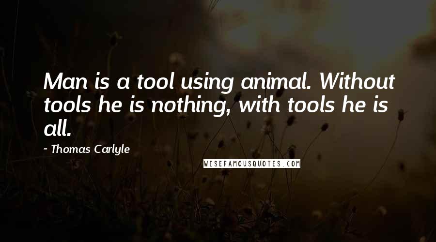 Thomas Carlyle Quotes: Man is a tool using animal. Without tools he is nothing, with tools he is all.