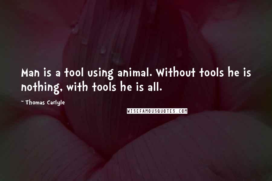 Thomas Carlyle Quotes: Man is a tool using animal. Without tools he is nothing, with tools he is all.