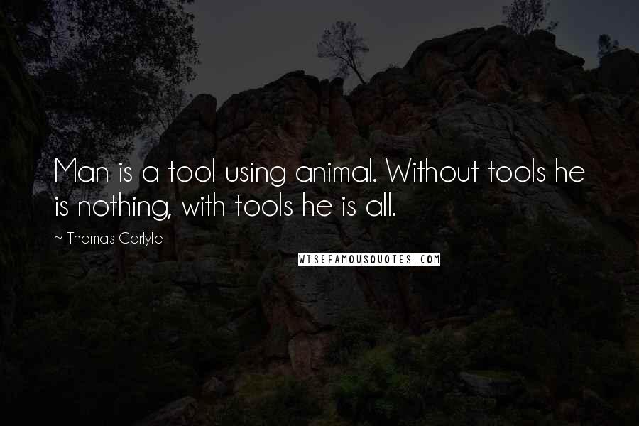 Thomas Carlyle Quotes: Man is a tool using animal. Without tools he is nothing, with tools he is all.