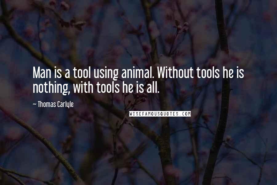 Thomas Carlyle Quotes: Man is a tool using animal. Without tools he is nothing, with tools he is all.