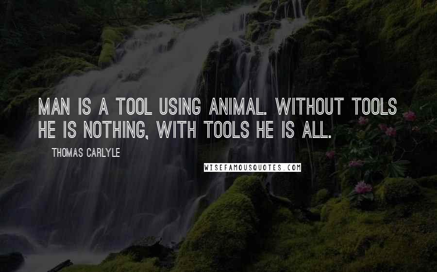 Thomas Carlyle Quotes: Man is a tool using animal. Without tools he is nothing, with tools he is all.