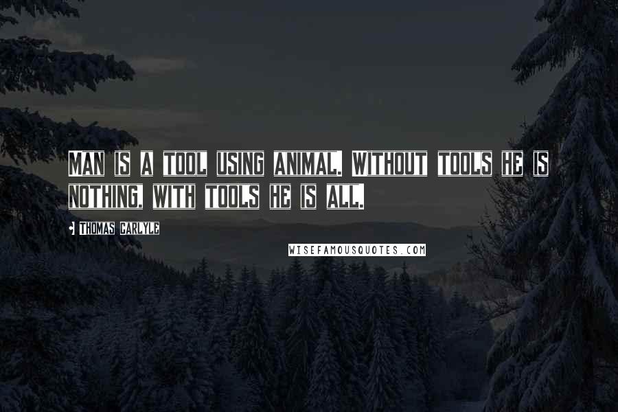 Thomas Carlyle Quotes: Man is a tool using animal. Without tools he is nothing, with tools he is all.