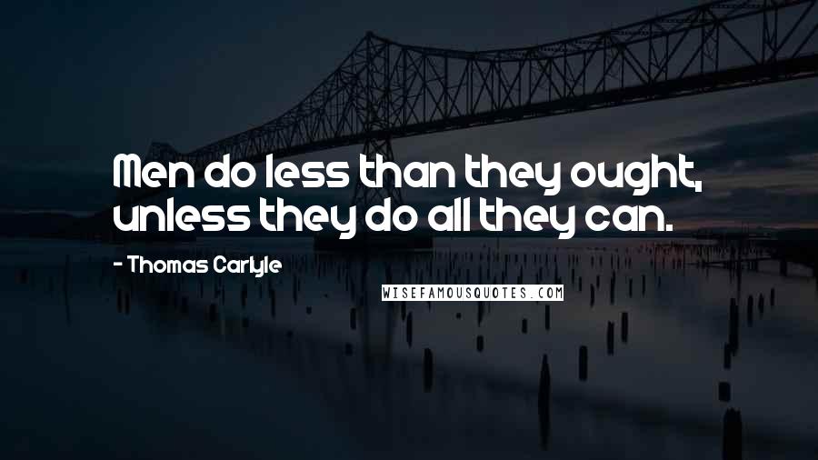 Thomas Carlyle Quotes: Men do less than they ought, unless they do all they can.