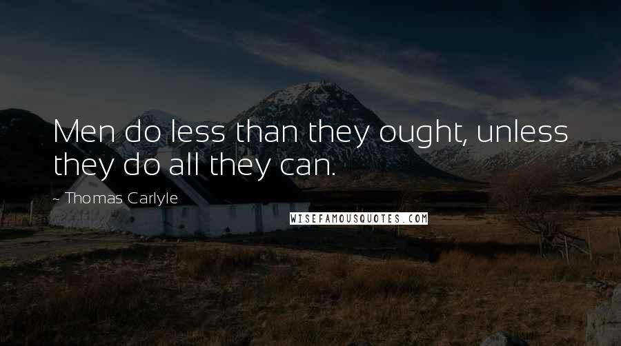 Thomas Carlyle Quotes: Men do less than they ought, unless they do all they can.