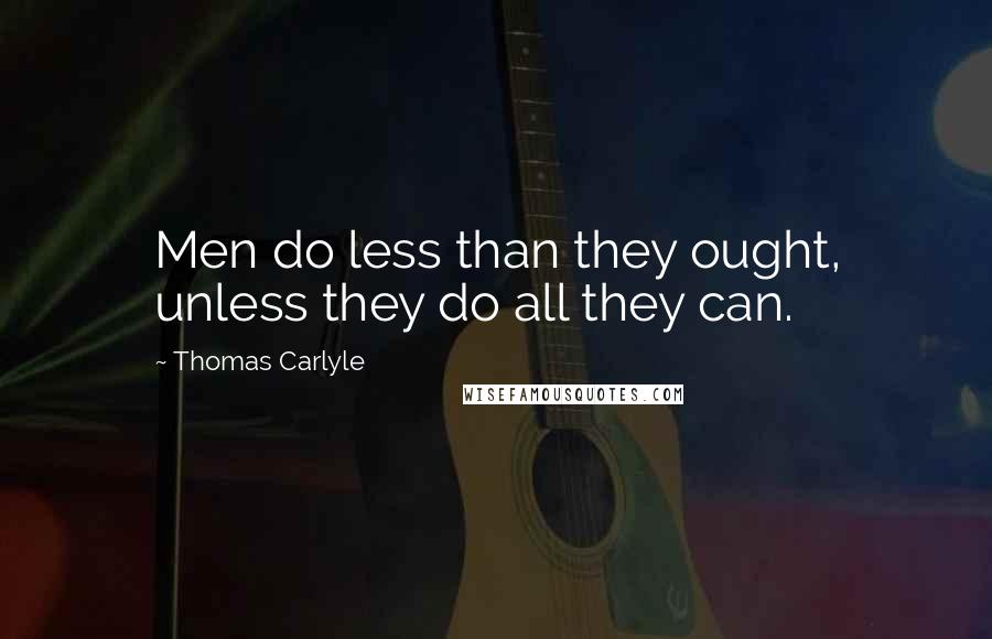 Thomas Carlyle Quotes: Men do less than they ought, unless they do all they can.