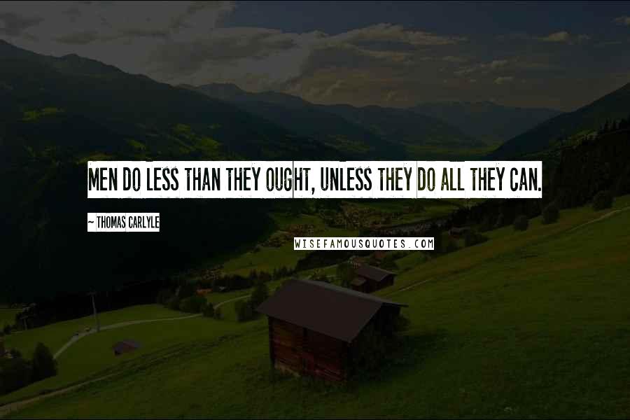 Thomas Carlyle Quotes: Men do less than they ought, unless they do all they can.